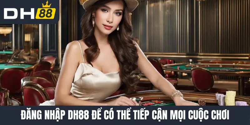 Đăng nhập DH88 để có thể tiếp cận mọi cuộc chơi